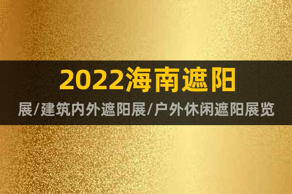 2022海南遮陽展/建筑內(nèi)外遮陽展/戶外休閑遮陽展覽會(huì)