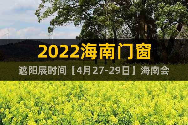 2022海南門窗遮陽展時間【4月27-29日】海南會展中心