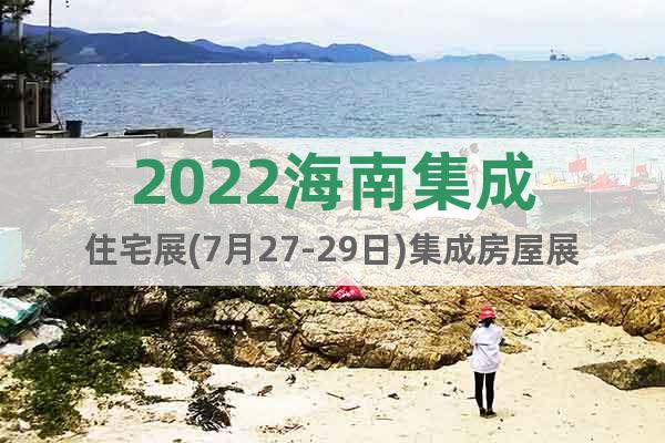2022海南集成住宅展(7月27-29日)集成房屋展覽會(huì)