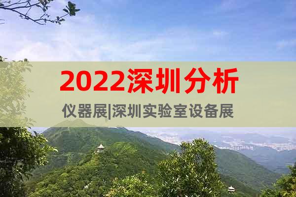 2022深圳分析仪器展|深圳实验室设备展