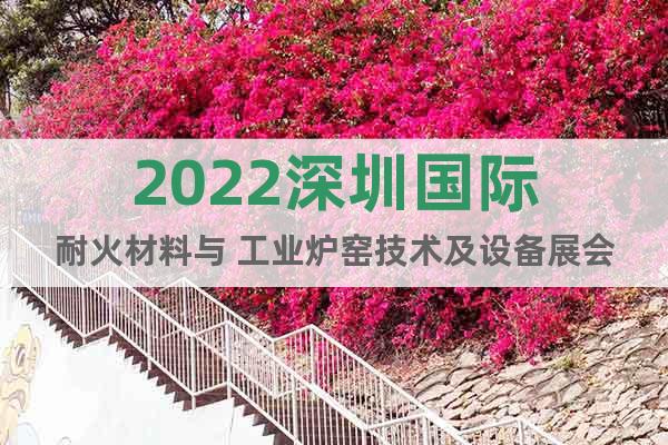 2022深圳国际耐火材料与 工业炉窑技术及设备展会