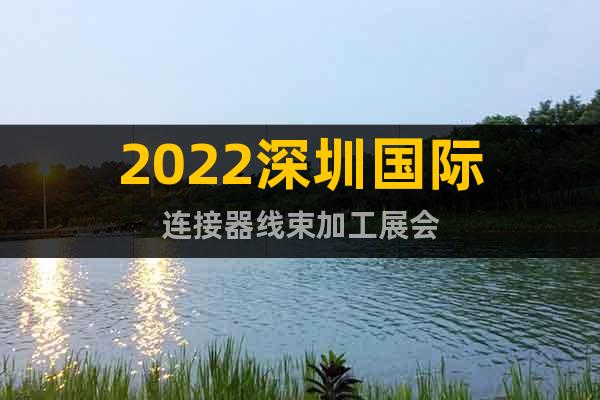 2022深圳國(guó)際連接器線束加工展會(huì)