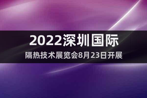 2022深圳国际隔热技术展览会8月23日开展