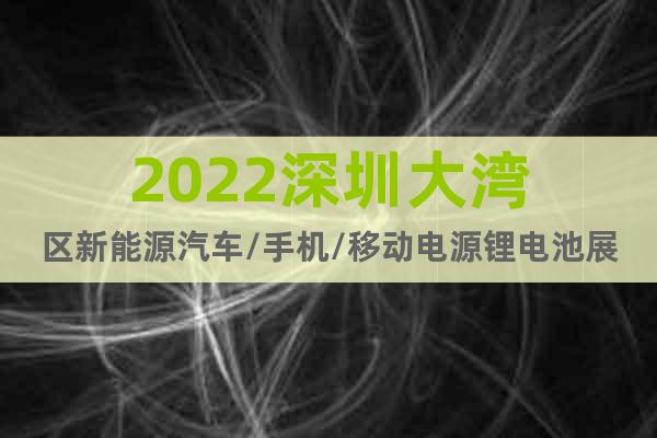 2022深圳大灣區(qū)新能源汽車/手機(jī)/移動電源鋰電池展會