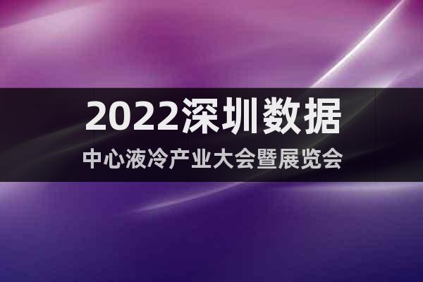 2022深圳数据中心液冷产业大会暨展览会