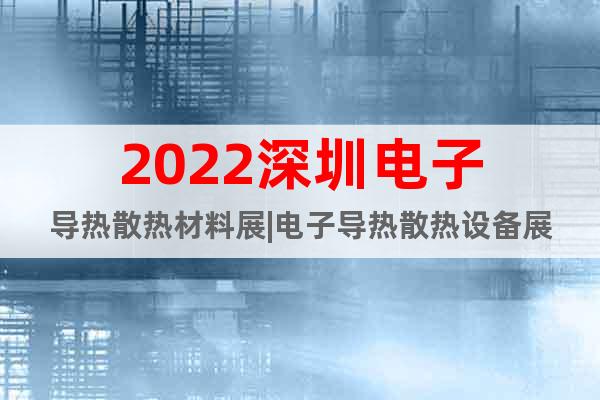 2022深圳電子導(dǎo)熱散熱材料展|電子導(dǎo)熱散熱設(shè)備展
