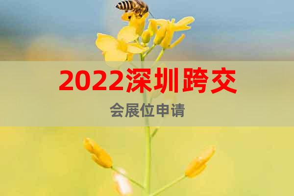 2022深圳跨交會(huì)展位申請(qǐng)