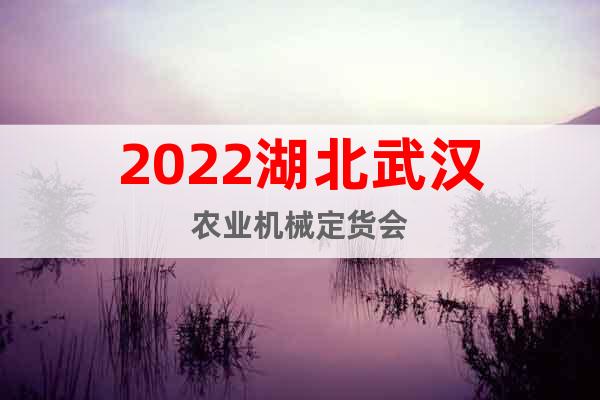 2022湖北武漢農(nóng)業(yè)機械定貨會