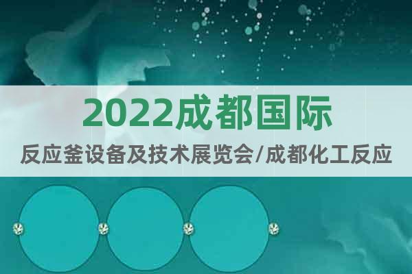2022成都国际反应釜设备及技术展览会/成都化工反应釜展