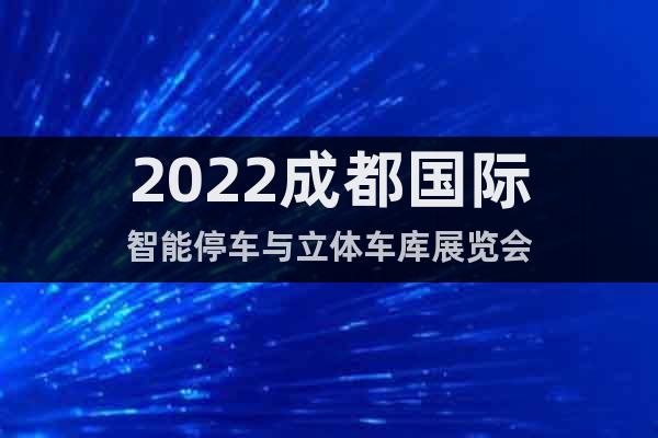 2022成都国际智能停车与立体车库展览会