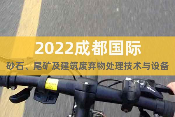 2022成都國際砂石、尾礦及建筑廢棄物處理技術(shù)與設(shè)備展覽會