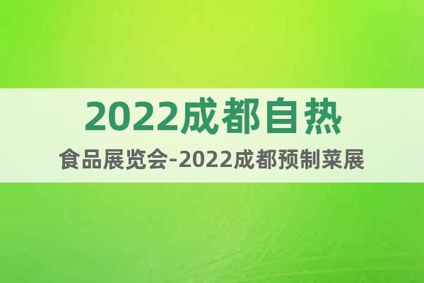2022成都自热食品展览会-2022成都预制菜展