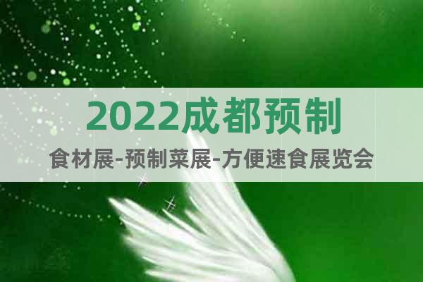 2022成都預制食材展-預制菜展-方便速食展覽會