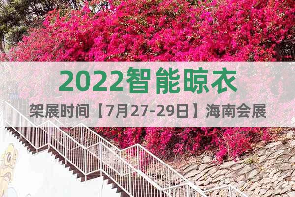 2022智能晾衣架展时间【7月27-29日】海南会展中心
