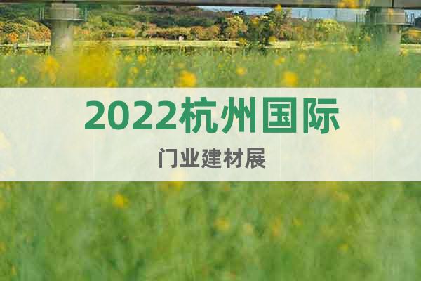 2022杭州國際門業(yè)建材展