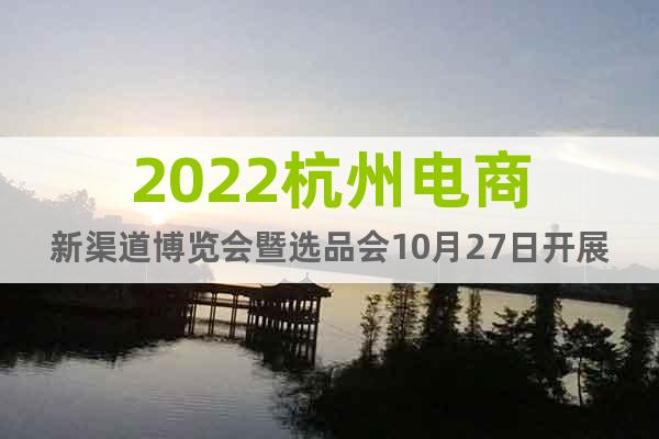 2022杭州电商新渠道博览会暨选品会10月27日开展