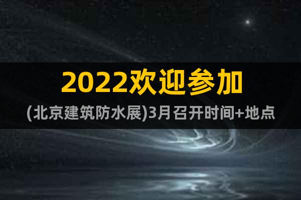 2022欢迎参加(北京建筑防水展)3月召开时间+地点
