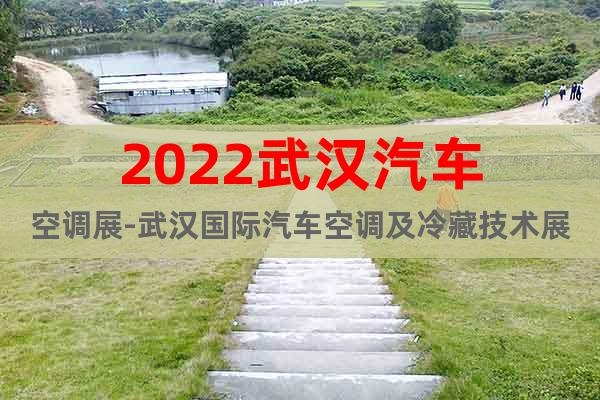 2022武汉汽车空调展-武汉国际汽车空调及冷藏技术展览会