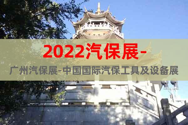 2022汽保展-广州汽保展-中国国际汽保工具及设备展览会