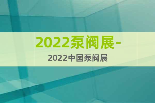 2022泵阀展-2022中国泵阀展