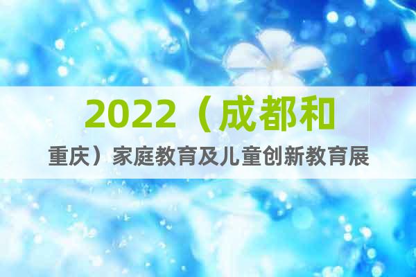 2022（成都和重慶）家庭教育及兒童創(chuàng)新教育展