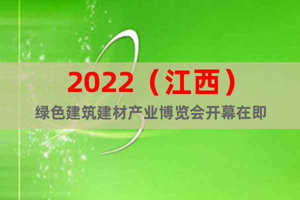2022（江西）绿色建筑建材产业博览会开幕在即