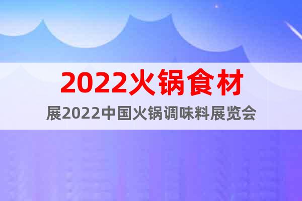 2022火鍋食材展2022中國火鍋調(diào)味料展覽會