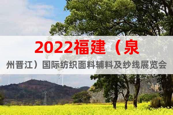 2022福建（泉州晋江）国际纺织面料辅料及纱线展览会