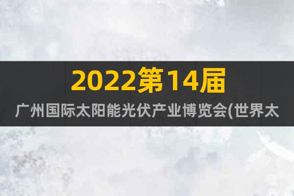 2022第14届广州国际太阳能光伏产业博览会(世界太阳能展）