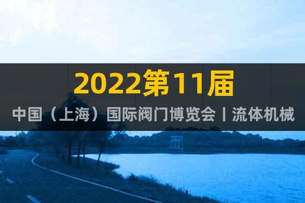 2022第11届中国（上海）国际阀门博览会丨流体机械展