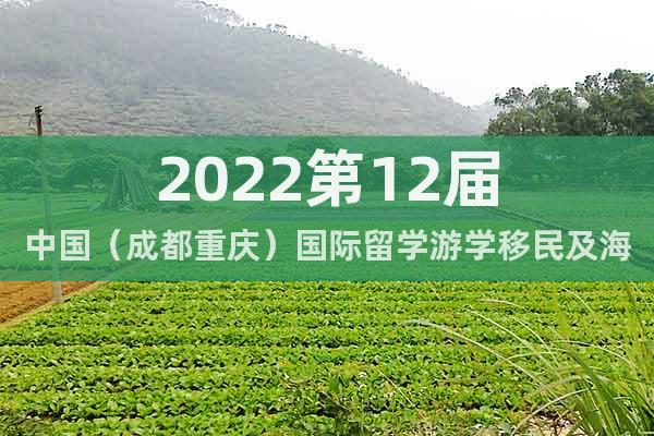 2022第12屆中國（成都重慶）國際留學(xué)游學(xué)移民及海外置業(yè)展