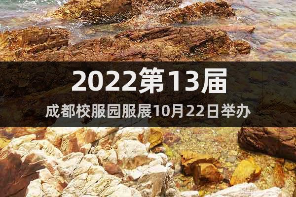 2022第13届成都校服园服展10月22日举办