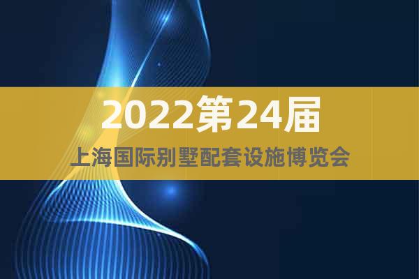 2022第24屆上海國際別墅配套設(shè)施博覽會