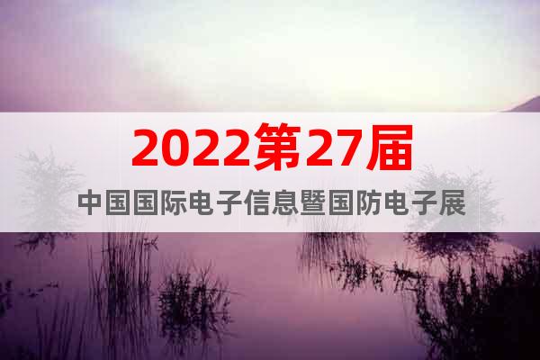 2022第27届中国国际电子信息暨国防电子展