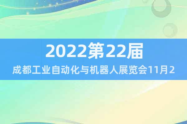 2022第22届成都工业自动化与机器人展览会11月24日开展