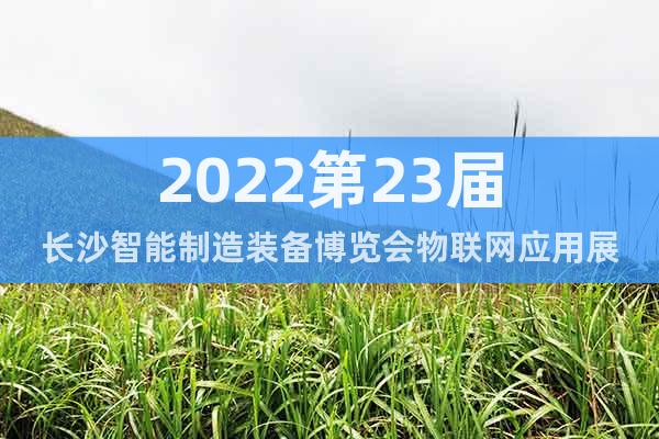 2022第23屆長沙智能制造裝備博覽會物聯(lián)網(wǎng)應用展