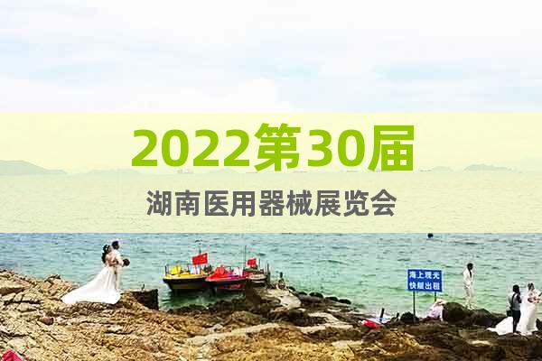 2022第30届湖南医用器械展览会