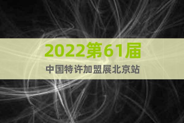 2022第61届中国特许加盟展北京站