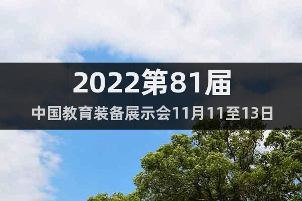2022第81届中国教育装备展示会11月11至13日南昌举办
