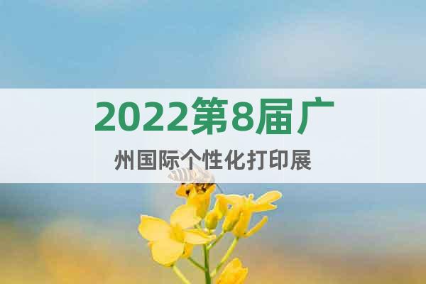 2022第8屆廣州國(guó)際個(gè)性化打印展
