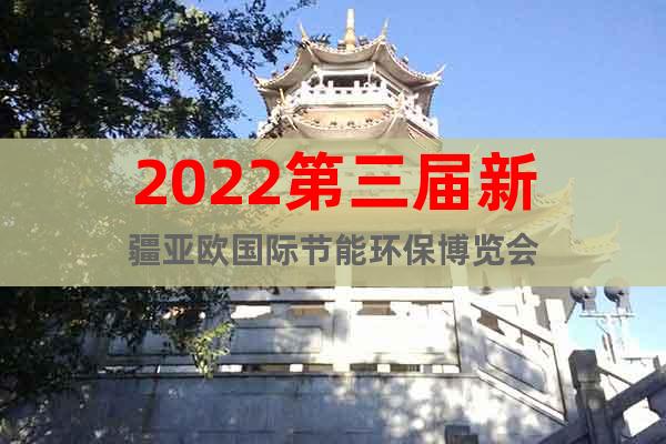 2022第三届新疆亚欧国际节能环保博览会
