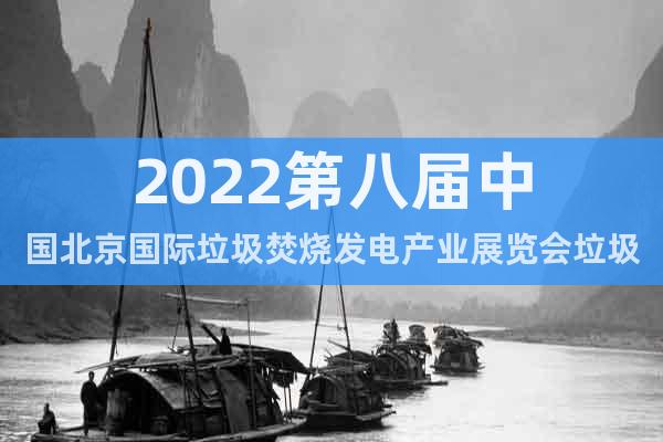 2022第八届中国北京国际垃圾焚烧发电产业展览会垃圾发电展