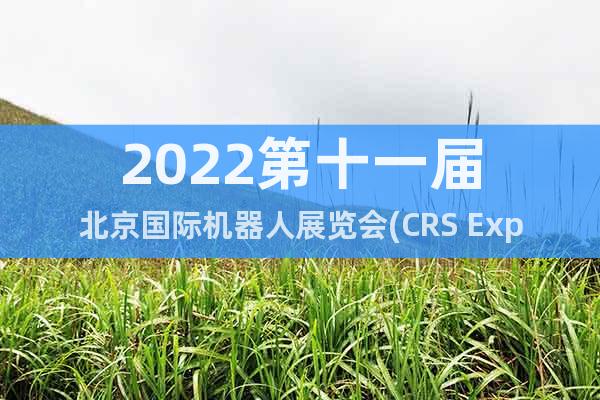 2022第十一屆北京國際機(jī)器人展覽會(huì)(CRS Expo)