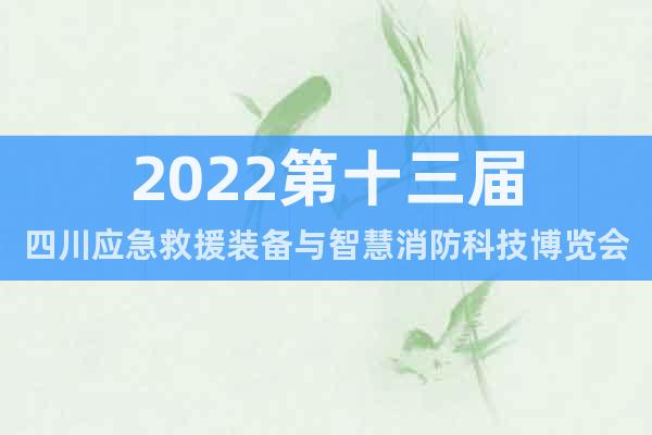 2022第十三屆四川應(yīng)急救援裝備與智慧消防科技博覽會(huì)