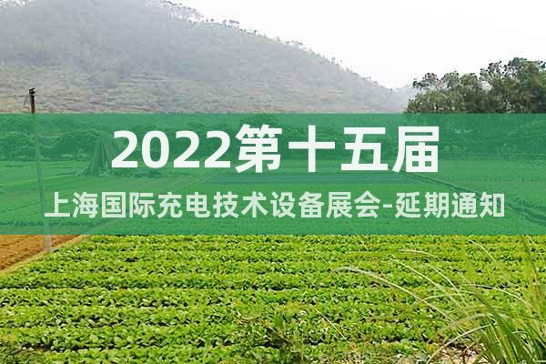 2022第十五届上海国际充电技术设备展会-延期通知