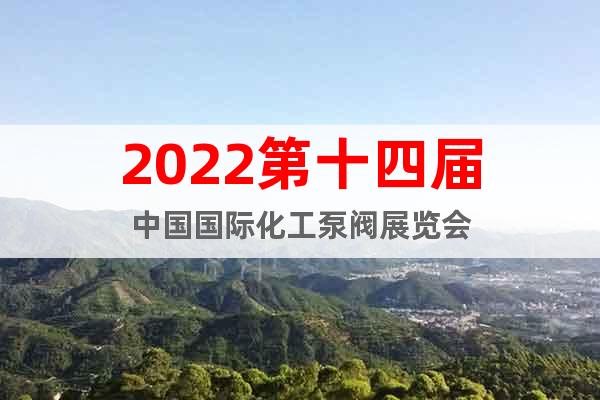 2022第十四届中国国际化工泵阀展览会