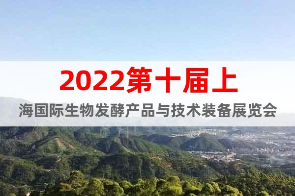 2022第十届上海国际生物发酵产品与技术装备展览会