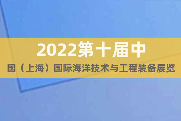 2022第十届中国（上海）国际海洋技术与工程装备展览会
