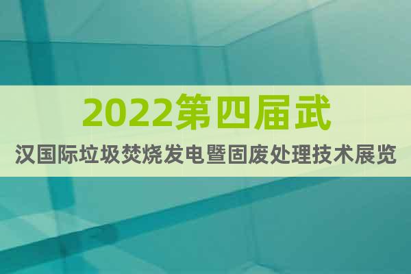 2022第四届武汉国际垃圾焚烧发电暨固废处理技术展览会