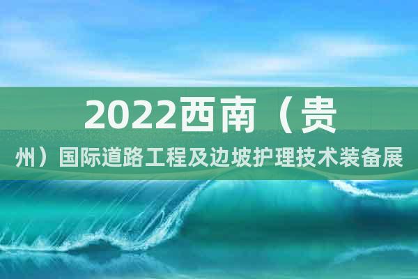 2022西南（贵州）国际道路工程及边坡护理技术装备展览会